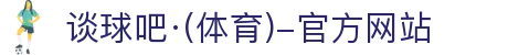 谈球吧(中国)-官方网站